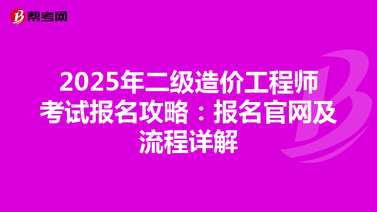 2025年二级造价工程师考试报名攻略：报名官网及流程详解(图1)