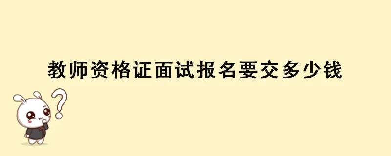 教师资格证面试报名要交多少钱(图1)